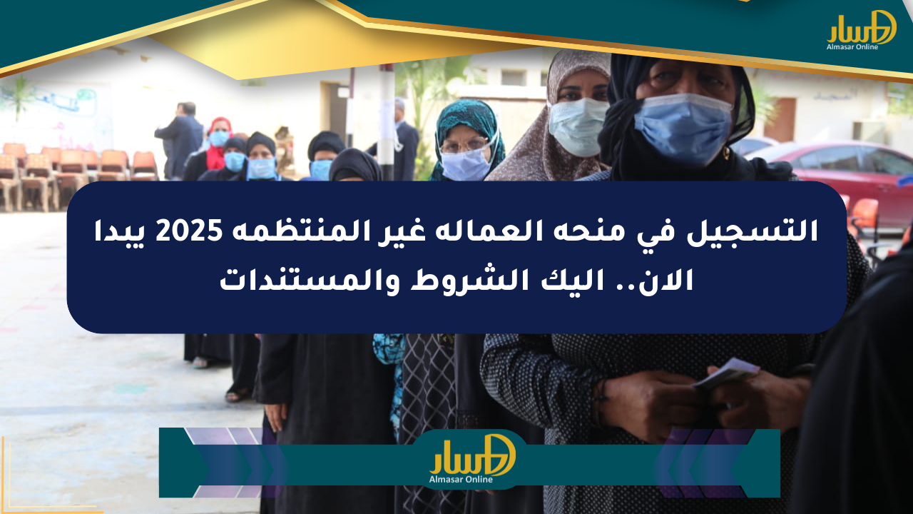 التسجيل في منحة العمالة غير المنتظمة 2025 يبدأ الآن.. إليك الشروط والمستندات